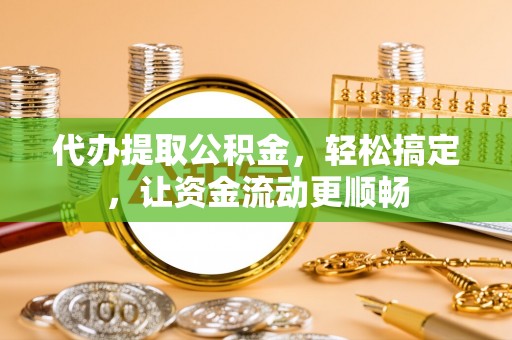石拐代办提取公积金，轻松搞定，让资金流动更顺畅