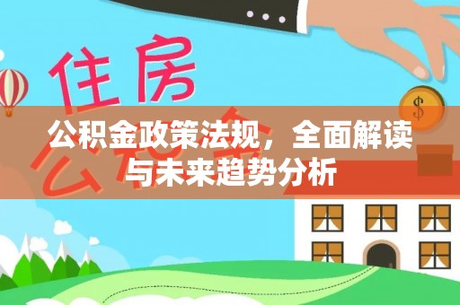 石拐公积金政策法规，全面解读与未来趋势分析
