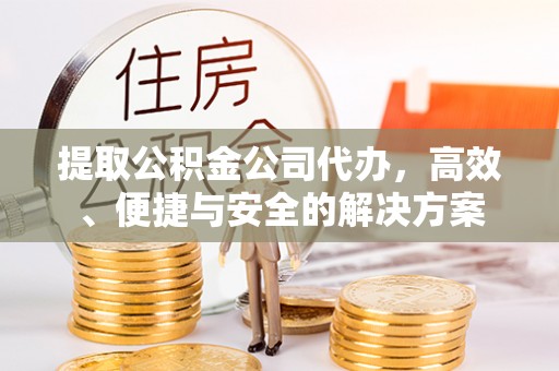 石拐提取公积金公司代办，高效、便捷与安全的解决方案