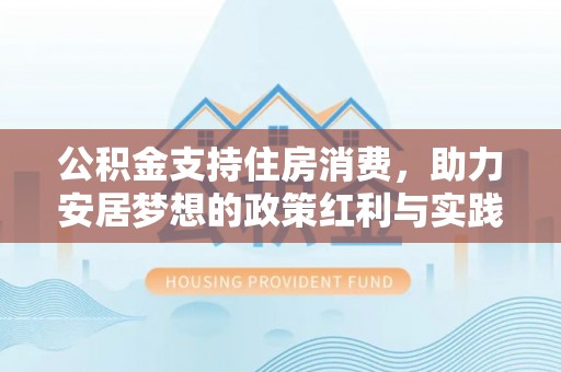 石拐公积金支持住房消费，助力安居梦想的政策红利与实践