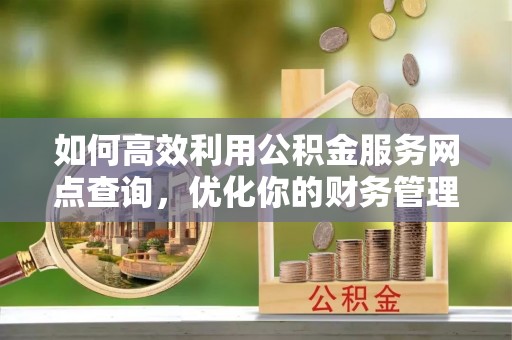 石拐如何高效利用公积金服务网点查询，优化你的财务管理