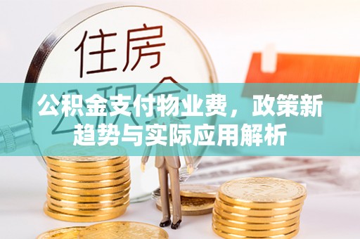 石拐公积金支付物业费，政策新趋势与实际应用解析