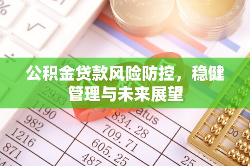 石拐公积金贷款风险防控，稳健管理与未来展望