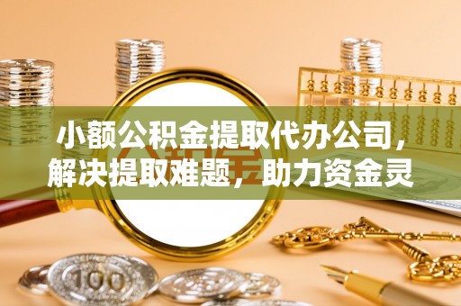 石拐小额公积金提取代办公司，解决提取难题，助力资金灵活使用