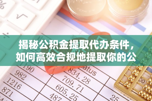 石拐揭秘公积金提取代办条件，如何高效合规地提取你的公积金