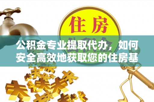 石拐公积金专业提取代办，如何安全高效地获取您的住房基金