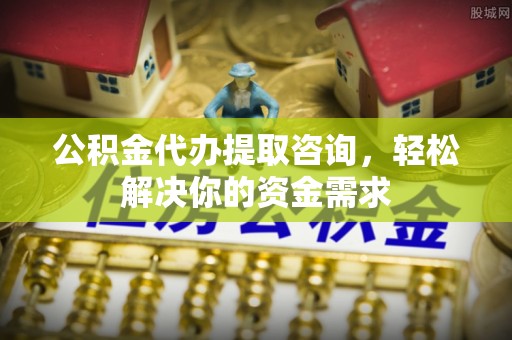 石拐公积金代办提取咨询，轻松解决你的资金需求