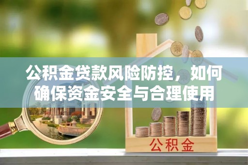 石拐公积金贷款风险防控，如何确保资金安全与合理使用