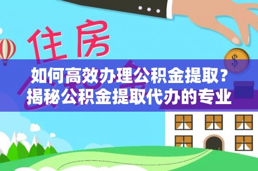 石拐如何高效办理公积金提取？揭秘公积金提取代办的专业服务