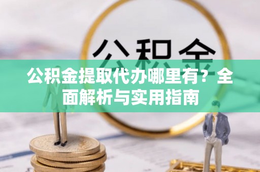 石拐公积金提取代办哪里有？全面解析与实用指南