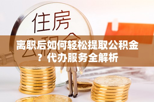 石拐离职后如何轻松提取公积金？代办服务全解析