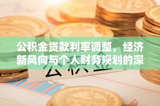 石拐公积金贷款利率调整，经济新风向与个人财务规划的深远影响