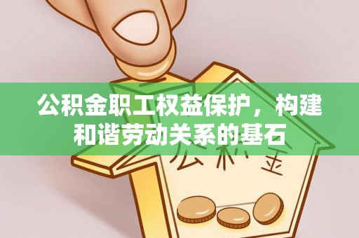 石拐公积金职工权益保护，构建和谐劳动关系的基石