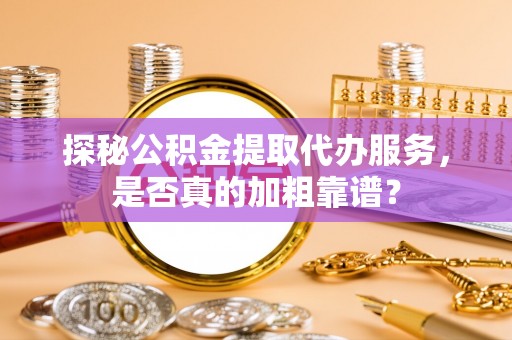 石拐探秘公积金提取代办服务，是否真的加粗靠谱？