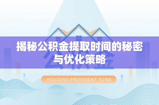 石拐揭秘公积金提取时间的秘密与优化策略