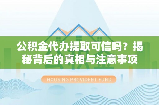 石拐公积金代办提取可信吗？揭秘背后的真相与注意事项