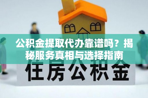 石拐公积金提取代办靠谱吗？揭秘服务真相与选择指南