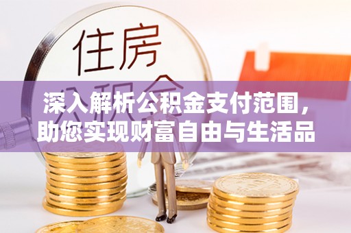 石拐深入解析公积金支付范围，助您实现财富自由与生活品质提升