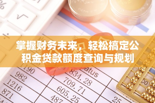石拐掌握财务未来，轻松搞定公积金贷款额度查询与规划