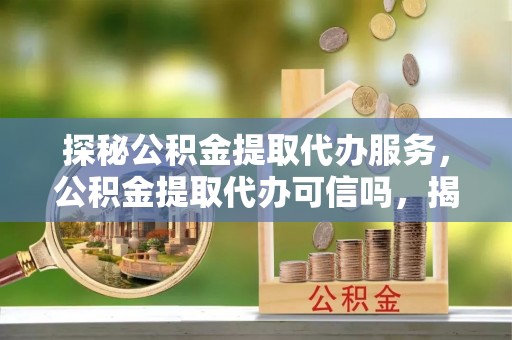 石拐探秘公积金提取代办服务，公积金提取代办可信吗，揭秘真相与选择指南