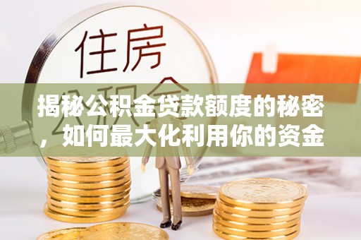 石拐揭秘公积金贷款额度的秘密，如何最大化利用你的资金