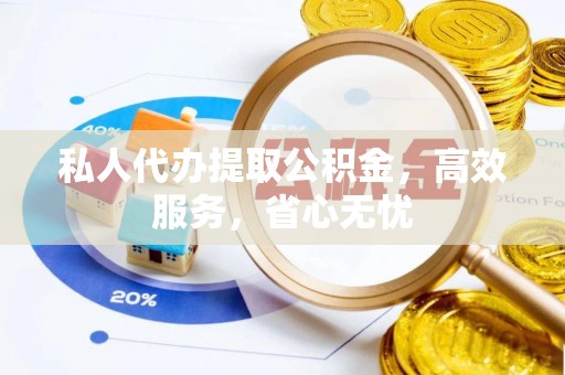 石拐私人代办提取公积金，高效服务，省心无忧