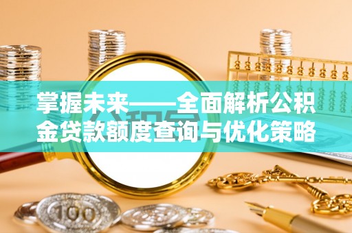 石拐掌握未来——全面解析公积金贷款额度查询与优化策略