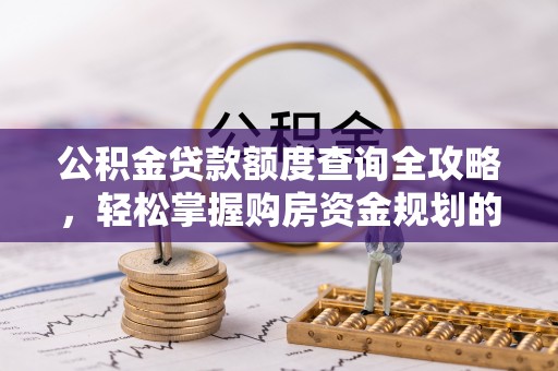 石拐公积金贷款额度查询全攻略，轻松掌握购房资金规划的关键