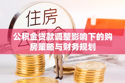 石拐公积金贷款调整影响下的购房策略与财务规划