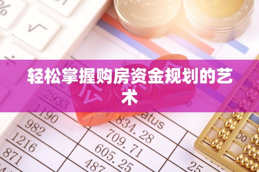 石拐轻松掌握购房资金规划的艺术