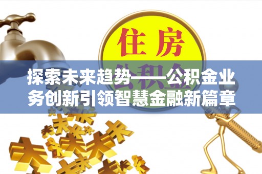 石拐探索未来趋势——公积金业务创新引领智慧金融新篇章