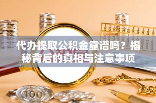 石拐代办提取公积金靠谱吗？揭秘背后的真相与注意事项