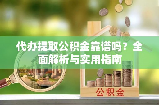 石拐代办提取公积金靠谱吗？全面解析与实用指南