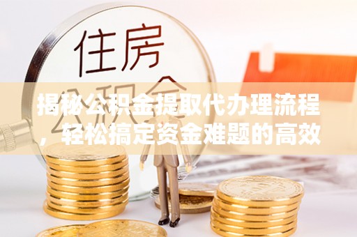 石拐揭秘公积金提取代办理流程，轻松搞定资金难题的高效方法