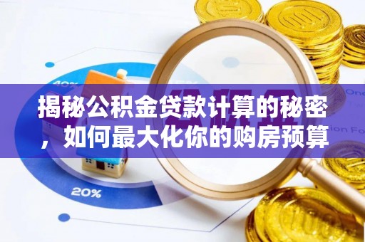 石拐揭秘公积金贷款计算的秘密，如何最大化你的购房预算
