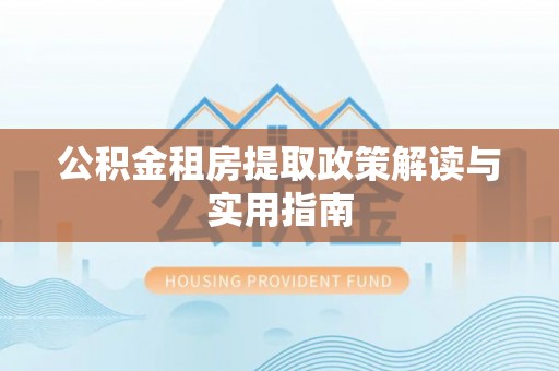 石拐公积金租房提取政策解读与实用指南