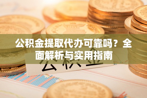 石拐公积金提取代办可靠吗？全面解析与实用指南