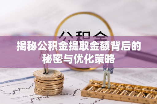 石拐揭秘公积金提取金额背后的秘密与优化策略