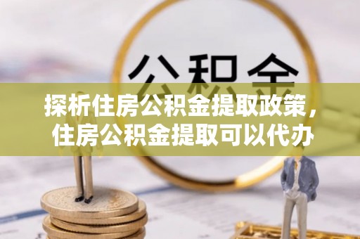 石拐探析住房公积金提取政策， 住房公积金提取可以代办吗 ？详解与流程