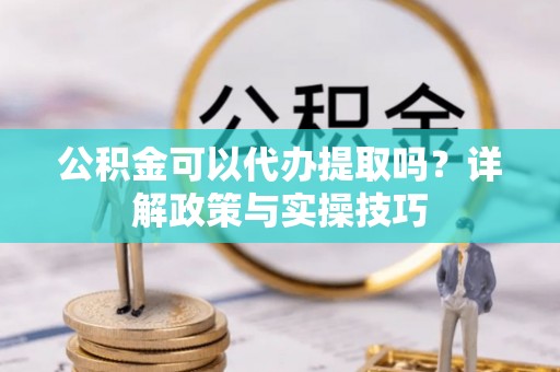 石拐公积金可以代办提取吗？详解政策与实操技巧