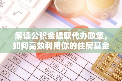 石拐解读公积金提取代办政策，如何高效利用你的住房基金