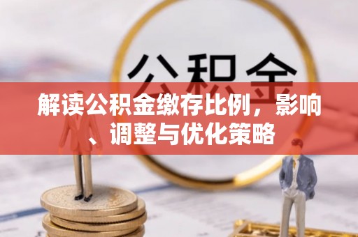 石拐解读公积金缴存比例，影响、调整与优化策略