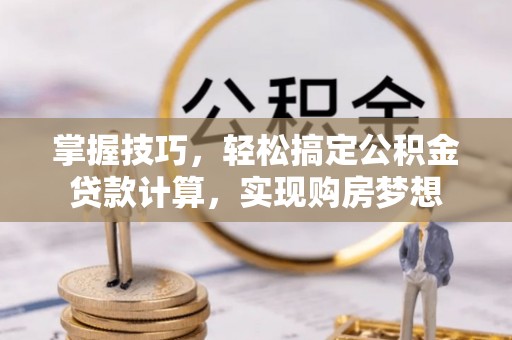 石拐掌握技巧，轻松搞定公积金贷款计算，实现购房梦想