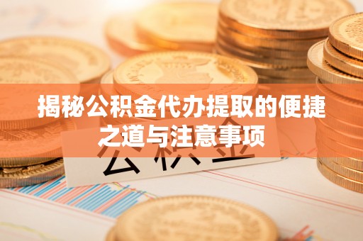 石拐揭秘公积金代办提取的便捷之道与注意事项