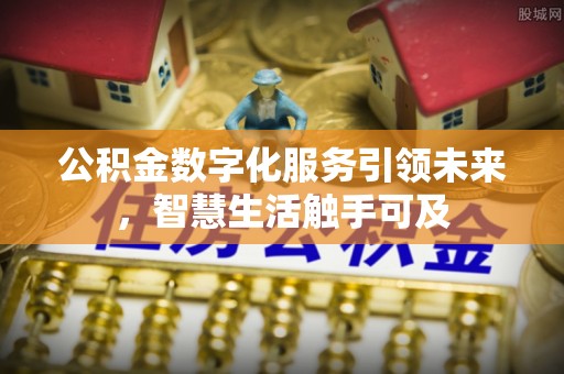 石拐公积金数字化服务引领未来，智慧生活触手可及