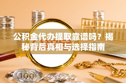 石拐公积金代办提取靠谱吗？揭秘背后真相与选择指南