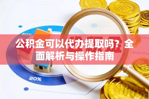 石拐公积金可以代办提取吗？全面解析与操作指南