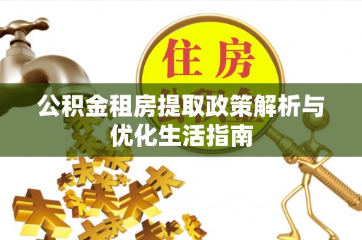 石拐公积金租房提取政策解析与优化生活指南