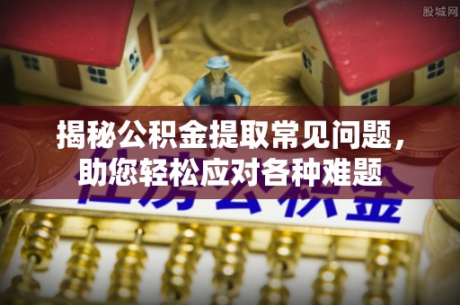 石拐揭秘公积金提取常见问题，助您轻松应对各种难题