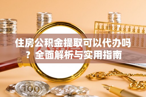 石拐住房公积金提取可以代办吗？全面解析与实用指南